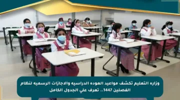 وزارة التعليم تكشف مواعيد العودة الدراسية والإجازات الرسمية لنظام الفصلين 1447.. تعرف على الجدول الكامل